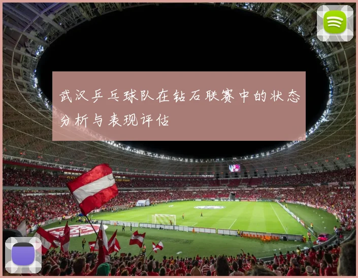 武汉乒乓球队在钻石联赛中的状态分析与表现评估